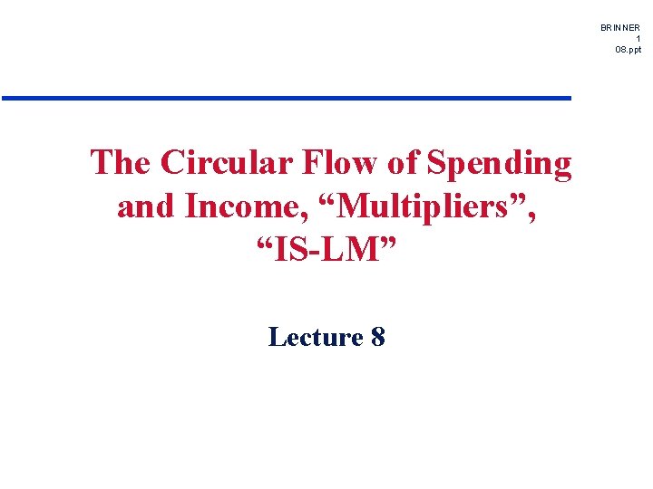 BRINNER 1 08. ppt The Circular Flow of Spending and Income, “Multipliers”, “IS-LM” Lecture