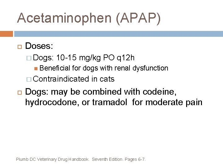 Acetaminophen (APAP) Doses: � Dogs: 10 -15 mg/kg PO q 12 h Beneficial for