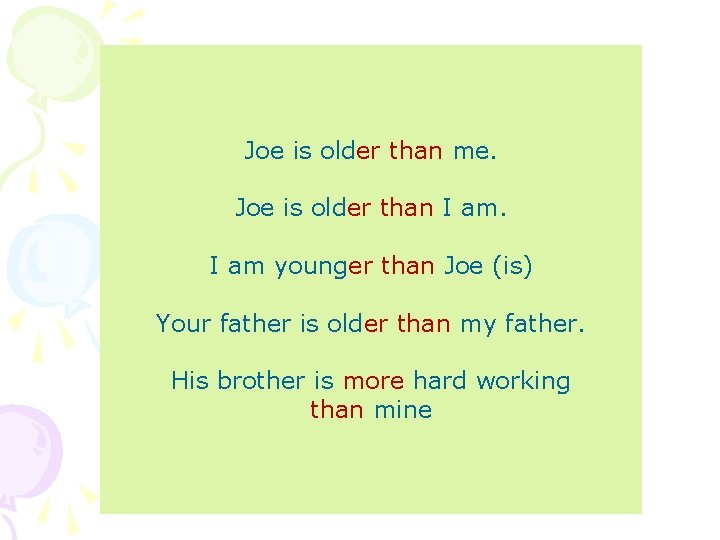 Joe is older than me. Joe is older than I am younger than Joe