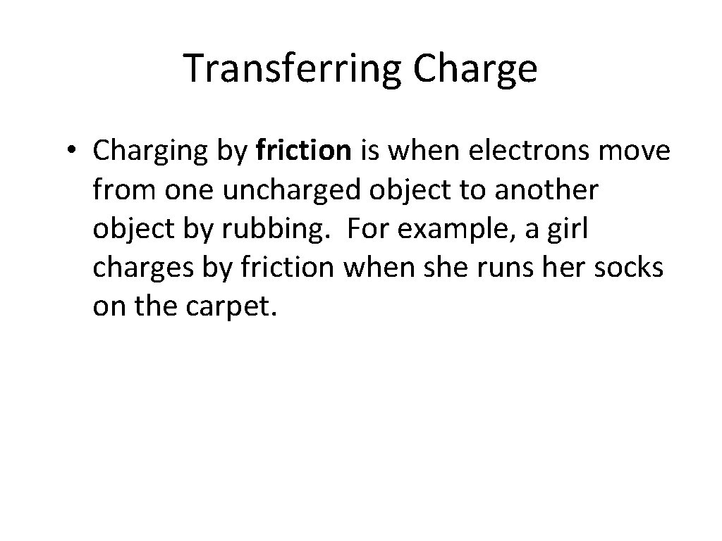Transferring Charge • Charging by friction is when electrons move from one uncharged object