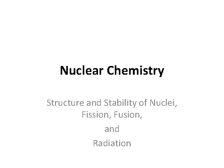 Nuclear Chemistry Structure and Stability of Nuclei, Fission, Fusion, and Radiation 