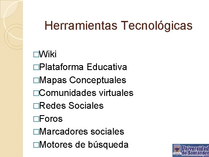 Herramientas Tecnológicas �Wiki �Plataforma Educativa �Mapas Conceptuales �Comunidades virtuales �Redes Sociales �Foros �Marcadores sociales