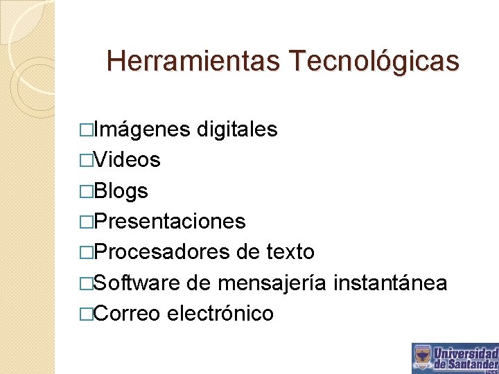 Herramientas Tecnológicas �Imágenes digitales �Videos �Blogs �Presentaciones �Procesadores de texto �Software de mensajería instantánea