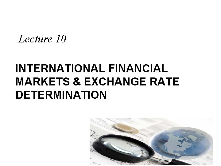 Lecture 10 INTERNATIONAL FINANCIAL MARKETS & EXCHANGE RATE DETERMINATION 
