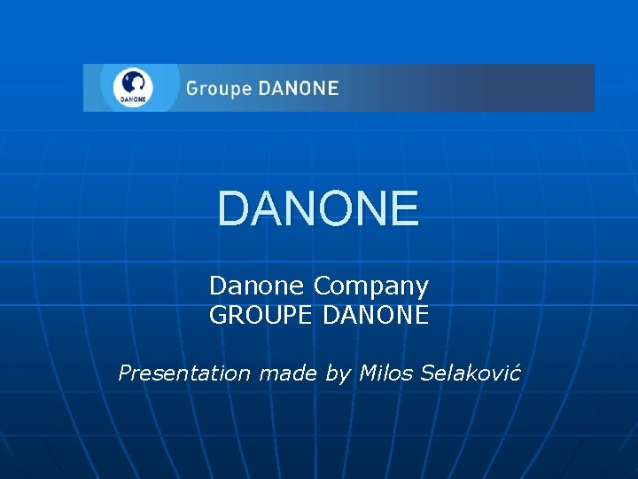 DANONE Danone Company GROUPE DANONE Presentation made by Milos Selaković 
