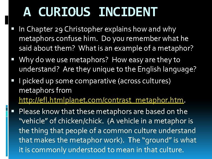 A CURIOUS INCIDENT In Chapter 29 Christopher explains how and why metaphors confuse him.