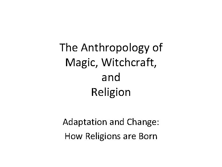 The Anthropology of Magic, Witchcraft, and Religion Adaptation and Change: How Religions are Born