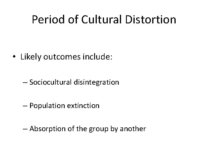 Period of Cultural Distortion • Likely outcomes include: – Sociocultural disintegration – Population extinction