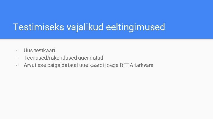 Testimiseks vajalikud eeltingimused - Uus testkaart Teenused/rakendused uuendatud Arvutisse paigaldataud uue kaardi toega BETA