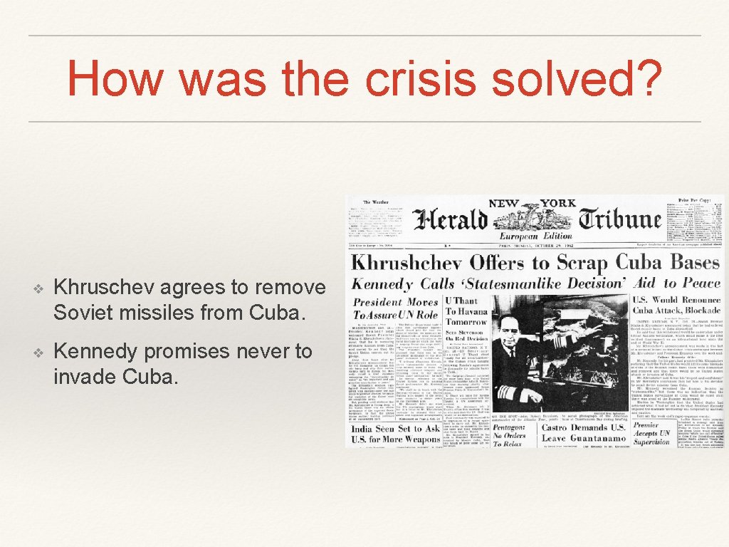 How was the crisis solved? ❖ Khruschev agrees to remove Soviet missiles from Cuba.