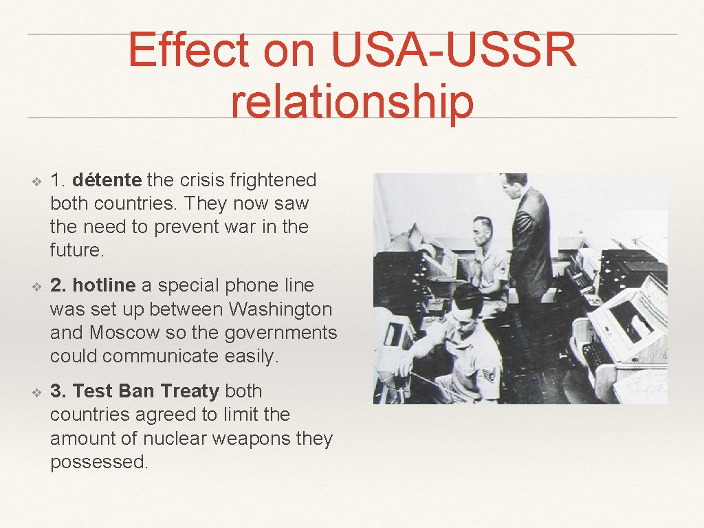Effect on USA-USSR relationship ❖ 1. détente the crisis frightened both countries. They now