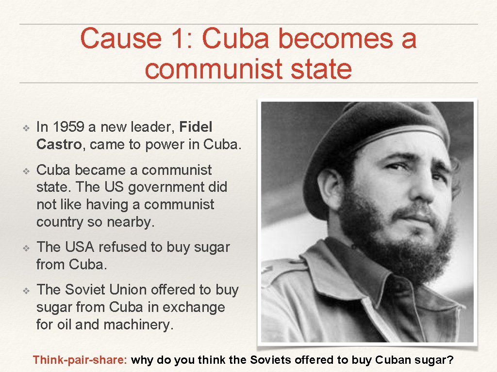 Cause 1: Cuba becomes a communist state ❖ In 1959 a new leader, Fidel
