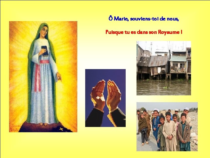 Ô Marie, souviens-toi de nous, Puisque tu es dans son Royaume ! . .