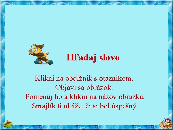 Hľadaj slovo Klikni na obdĺžnik s otáznikom. Objaví sa obrázok. Pomenuj ho a klikni