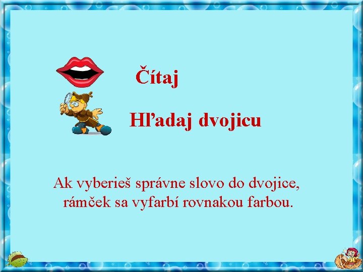 Čítaj Hľadaj dvojicu Ak vyberieš správne slovo do dvojice, rámček sa vyfarbí rovnakou farbou.