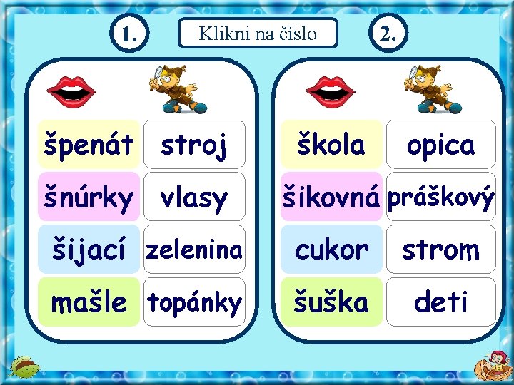 1. Klikni na číslo špenát stroj šnúrky vlasy škola 2. opica šikovná práškový šijací