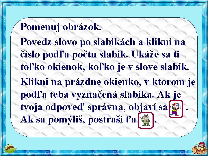 Pomenuj obrázok. Povedz slovo po slabikách a klikni na číslo podľa počtu slabík. Ukáže