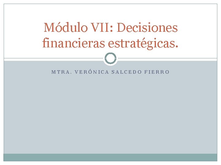 Módulo VII: Decisiones financieras estratégicas. MTRA. VERÓNICA SALCEDO FIERRO 
