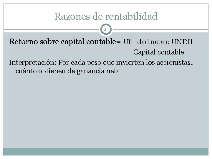 Razones de rentabilidad 24 Retorno sobre capital contable= Utilidad neta o UNDII Capital contable