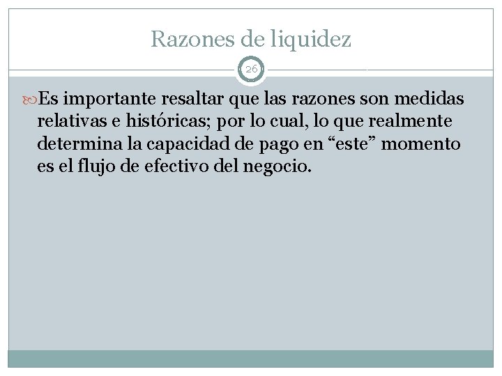 Razones de liquidez 26 Es importante resaltar que las razones son medidas relativas e