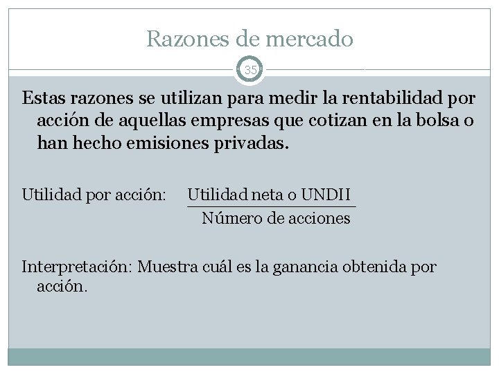 Razones de mercado 35 Estas razones se utilizan para medir la rentabilidad por acción