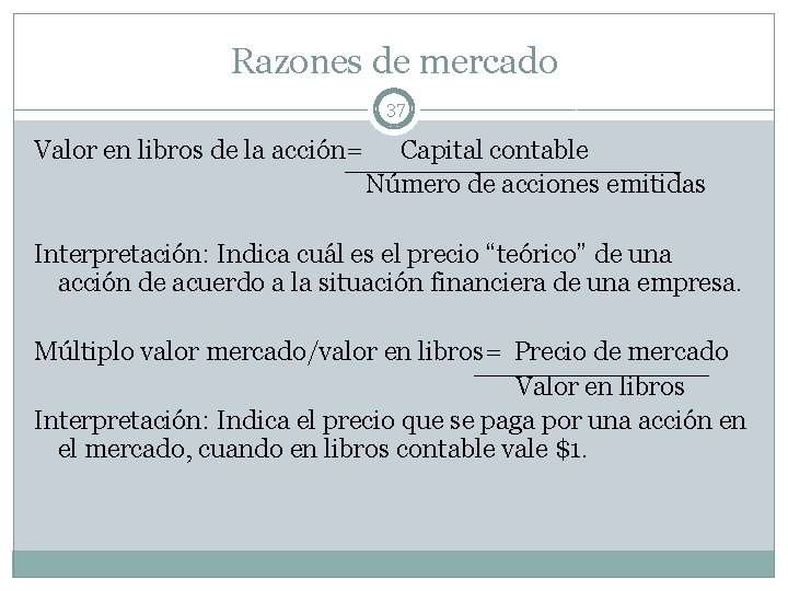 Razones de mercado 37 Valor en libros de la acción= Capital contable Número de