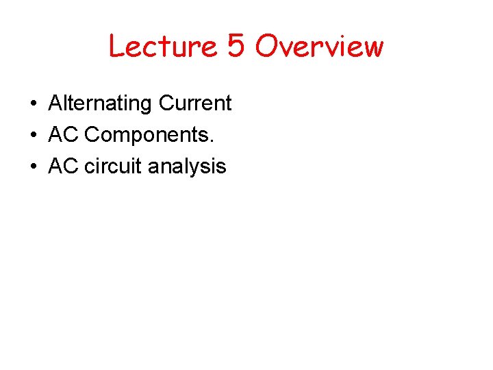 Lecture 5 Overview • Alternating Current • AC Components. • AC circuit analysis 