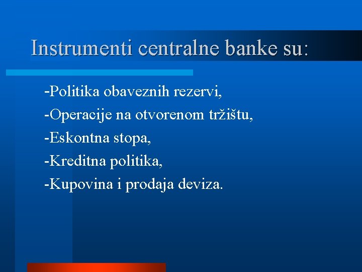 Instrumenti centralne banke su: -Politika obaveznih rezervi, -Operacije na otvorenom tržištu, -Eskontna stopa, -Kreditna