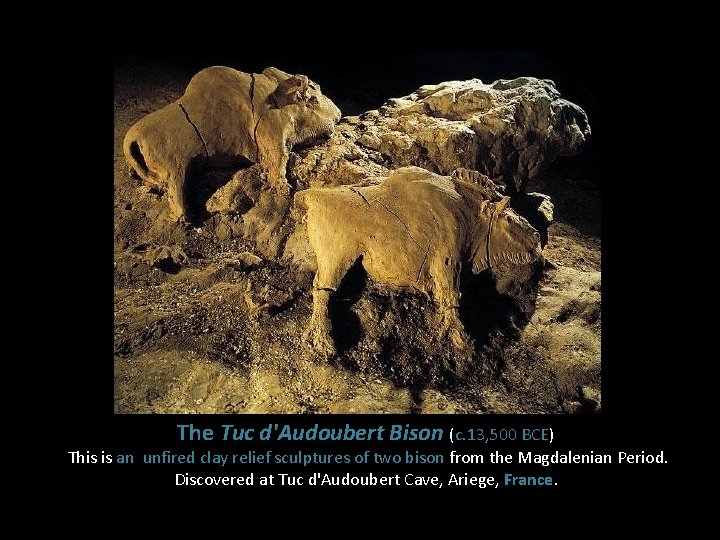 The Tuc d'Audoubert Bison (c. 13, 500 BCE) This is an unfired clay relief The Tuc d'Audoubert Bison (c. 13, 500 BCE) This is an unfired clay relief