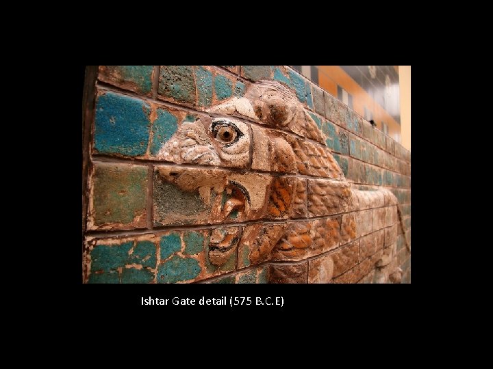 Ishtar Gate detail (575 B. C. E) Ishtar Gate detail (575 B. C. E)