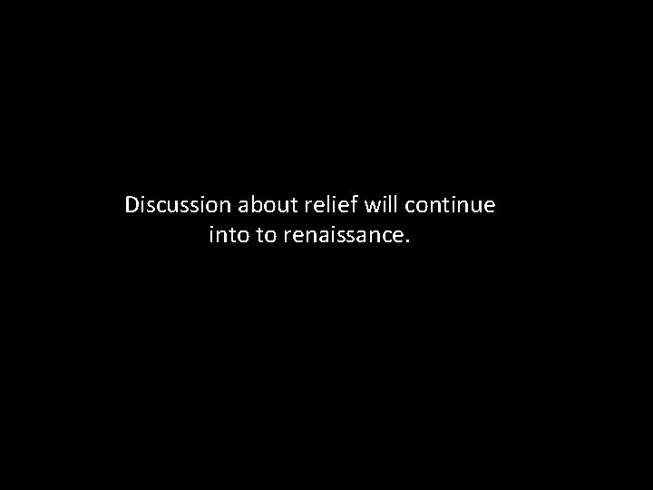Discussion about relief will continue into to renaissance. Discussion about relief will continue into to renaissance.