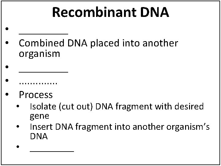 Recombinant DNA • _____ • Combined DNA placed into another organism • _____ •