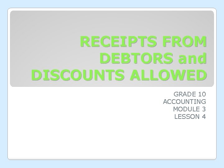 RECEIPTS FROM DEBTORS and DISCOUNTS ALLOWED GRADE 10 ACCOUNTING MODULE 3 LESSON 4 