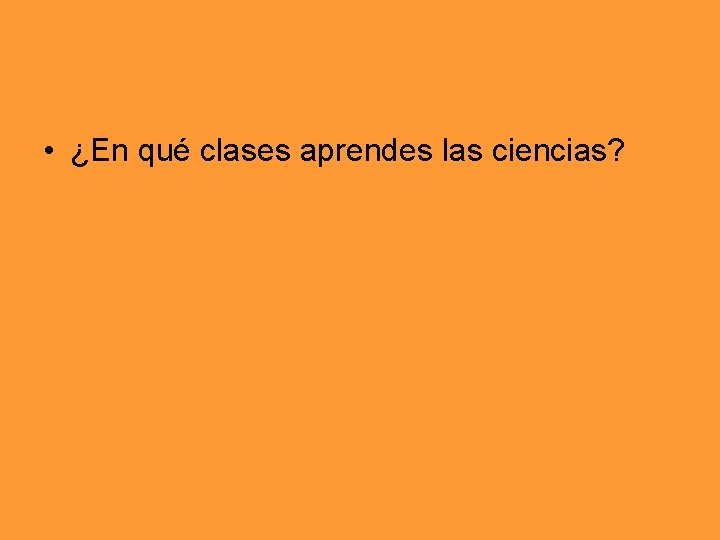  • ¿En qué clases aprendes las ciencias? 