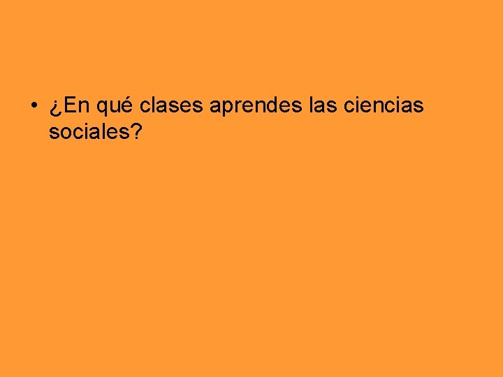  • ¿En qué clases aprendes las ciencias sociales? 