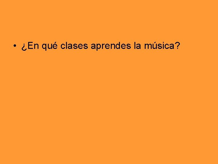  • ¿En qué clases aprendes la música? 