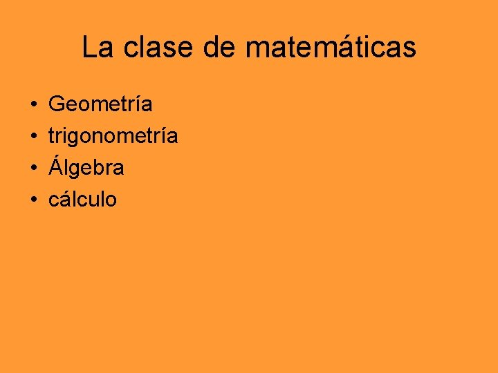 La clase de matemáticas • • Geometría trigonometría Álgebra cálculo 