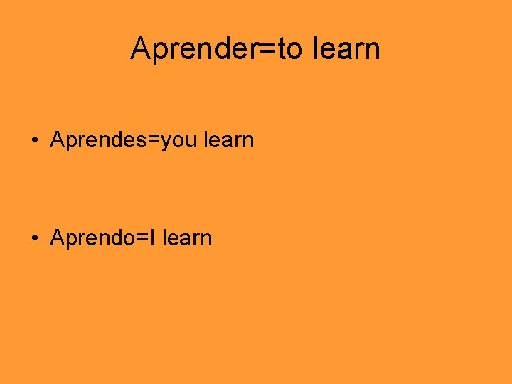 Aprender=to learn • Aprendes=you learn • Aprendo=I learn 