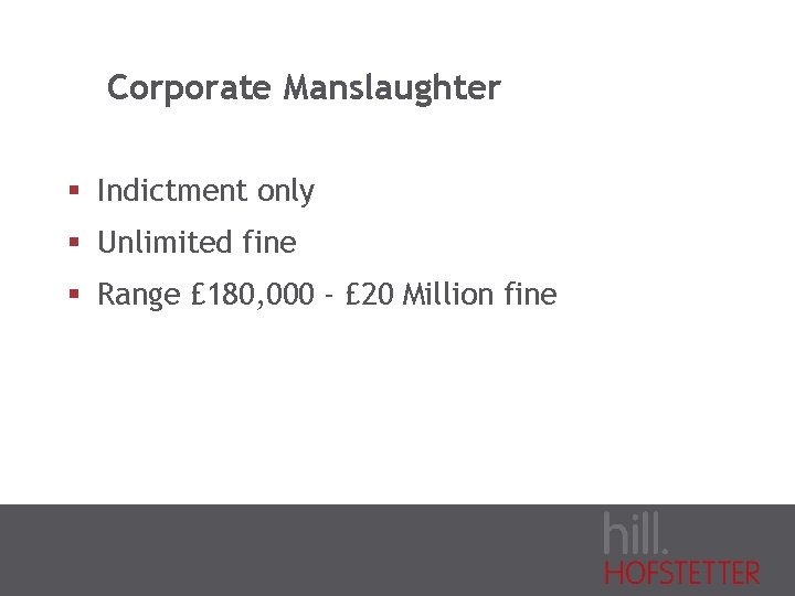 Corporate Manslaughter § Indictment only § Unlimited fine § Range £ 180, 000 -