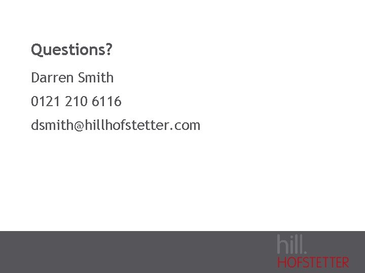 Questions? Darren Smith 0121 210 6116 dsmith@hillhofstetter. com 
