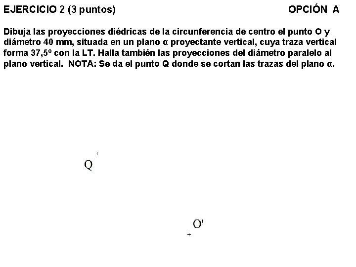 EJERCICIO 2 (3 puntos) OPCIÓN A Dibuja las proyecciones diédricas de la circunferencia de