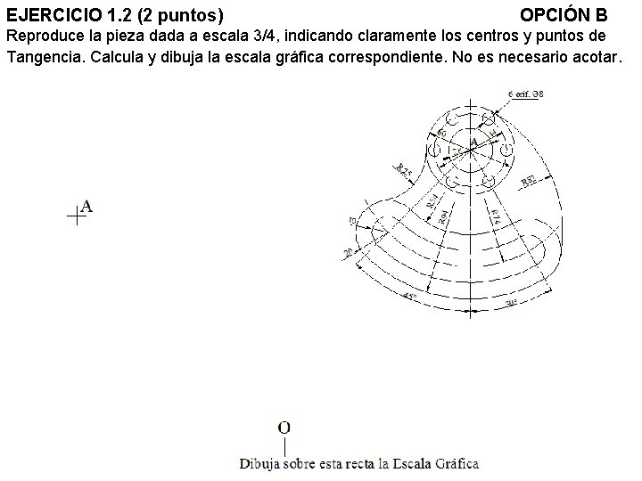 EJERCICIO 1. 2 (2 puntos) OPCIÓN B Reproduce la pieza dada a escala 3/4,