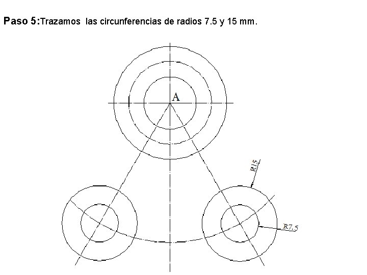 Paso 5: Trazamos las circunferencias de radios 7. 5 y 15 mm. 