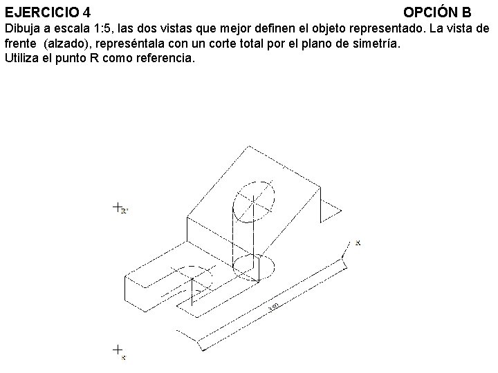 EJERCICIO 4 OPCIÓN B Dibuja a escala 1: 5, las dos vistas que mejor