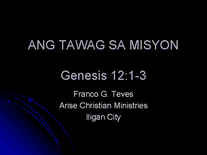 ANG TAWAG SA MISYON Genesis 12: 1 -3 Franco G. Teves Arise Christian Ministries