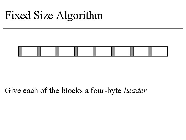 Fixed Size Algorithm Give each of the blocks a four-byte header 