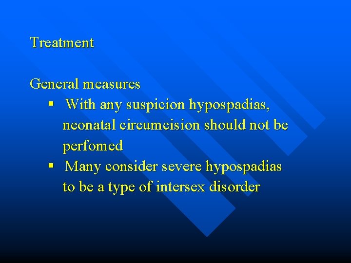 Treatment General measures § With any suspicion hypospadias, neonatal circumcision should not be perfomed