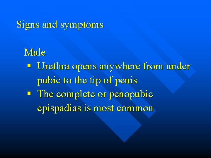 Signs and symptoms Male § Urethra opens anywhere from under pubic to the tip