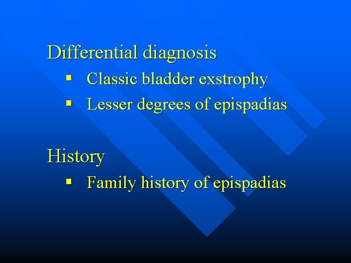 Differential diagnosis § Classic bladder exstrophy § Lesser degrees of epispadias History § Family