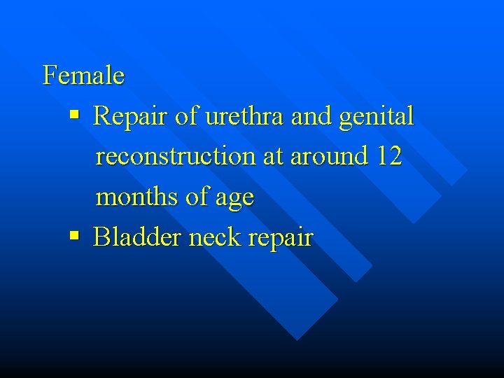 Female § Repair of urethra and genital reconstruction at around 12 months of age